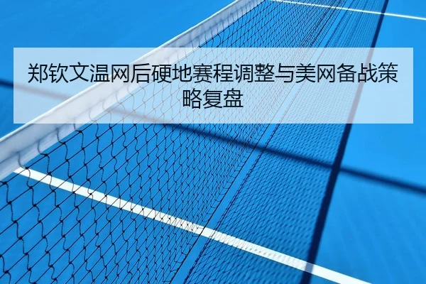 郑钦文温网后硬地赛程调整与美网备战策略复盘