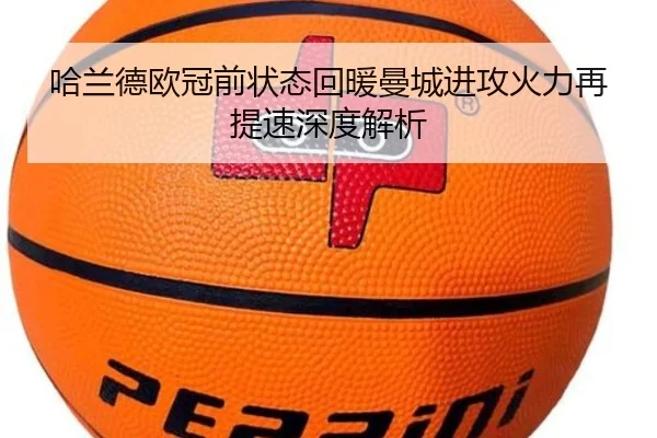 哈兰德欧冠前状态回暖曼城进攻火力再提速深度解析
