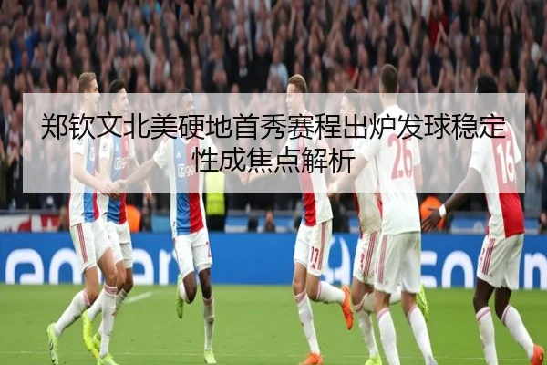 郑钦文北美硬地首秀赛程出炉发球稳定性成焦点解析