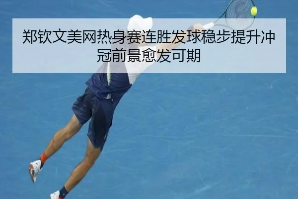 郑钦文美网热身赛连胜发球稳步提升冲冠前景愈发可期